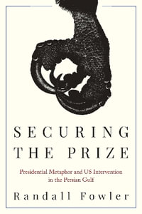 Securing the Prize : Presidential Metaphor and US Intervention in the Persian Gulf - Randall Fowler