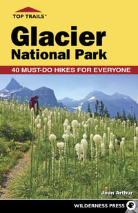 Top Trails: Glacier National Park : Must-Do Hikes for Everyone - Jean Arthur