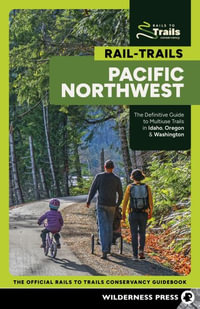 Rail-Trails Pacific Northwest : The Definitive Guide to Multiuse Trails in Washington, Oregon & Idaho - Rails-to-Trails Conservancy