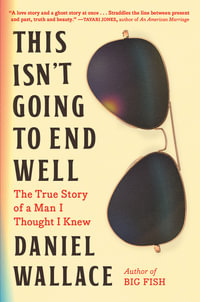 This Isn't Going to End Well : The True Story of a Man I Thought I Knew - Daniel Wallace