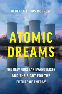 Atomic Dreams : The New Nuclear Evangelists and the Fight for the Future of Energy - Rebecca Tuhus-Dubrow