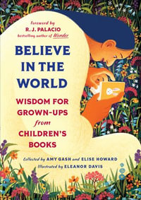 Believe In the World : Wisdom for Grown-Ups from Children's Books - Amy Gash