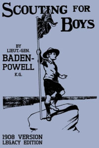 Scouting For Boys 1908 Version (Legacy Edition) : The Original First Handbook That Started The Global Boy Scout Movement - Robert Baden-Powell