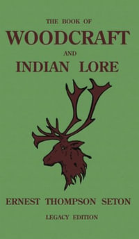 The Book Of Woodcraft And Indian Lore (Legacy Edition) : A Classic Manual On Camping, Scouting, Outdoor Skills, Native American History, And Nature Fro - Ernest Thompson Seton