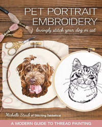 Pet Portrait Embroidery : Lovingly Stitch Your Dog or Cat; a Modern Guide to Thread Painting - Michelle Staub