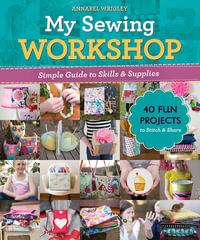 My Sewing Workshop : Simple Guide to Skills & Supplies; 40 Fun Projects to Stitch & Share - Annabel  Wrigley