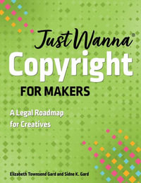 Just Wanna Copyright for Makers : A Legal Roadmap for Creatives - Sidne K. Gard