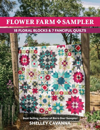 Flower Farm Sampler : 18 Floral Blocks & 7 Fanciful Quilts - Shelley Cavanna