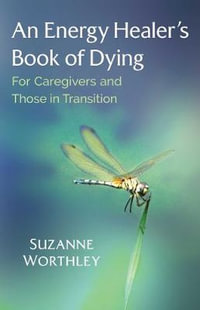 An Energy Healer's Book of Dying : For Caregivers and Those in Transition - Suzanne Worthley