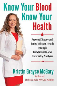 Know Your Blood, Know Your Health : Prevent Disease and Enjoy Vibrant Health through Functional Blood Chemistry Analysis - Kristin Grayce McGary