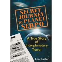 Secret Journey to Planet Serpo : A True Story of Interplanetary Travel - Len Kasten