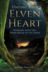 Finding Your ElvenHeart : Working with the Inner Realm of the Sidhe - Søren Hauge