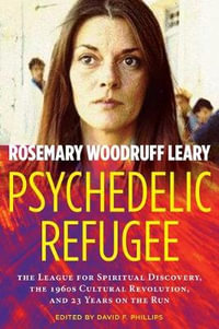 Psychedelic Refugee : The League for Spiritual Discovery, the 1960s Cultural Revolution, and 23 Years on the Run - Rosemary Woodruff Leary