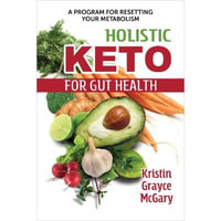Holistic Keto for Gut Health : A Program for Resetting Your Metabolism - Kristin Grayce McGary