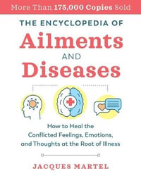 The Encyclopedia of Ailments and Diseases : How to Heal the Conflicted Feelings, Emotions, and Thoughts at the Root of Illness - Jacques Martel