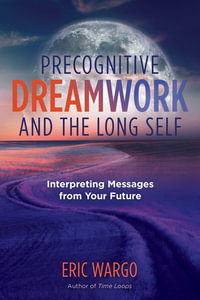 Precognitive Dreamwork and the Long Self : Interpreting Messages from Your Future - Eric Wargo