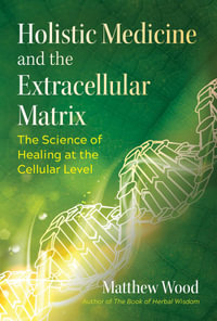 Holistic Medicine and the Extracellular Matrix : The Science of Healing at the Cellular Level - Matthew Wood