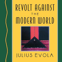 Revolt Against the Modern World : Politics, Religion, and Social Order in the Kali Yuga - Julius Evola