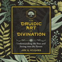 The Druidic Art of Divination : Understanding the Past and Seeing into the Future - Jon G. Hughes
