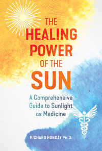 The Healing Power of the Sun : A Comprehensive Guide to Sunlight as Medicine - Richard Hobday