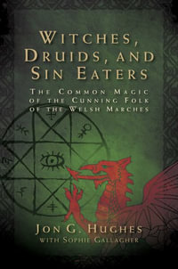 Witches, Druids, and Sin Eaters : The Common Magic of the Cunning Folk of the Welsh Marches - Jon G. Hughes