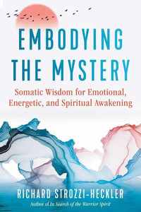 Embodying the Mystery : Somatic Wisdom for Emotional, Energetic, and Spiritual Awakening - Richard Strozzi-Heckler