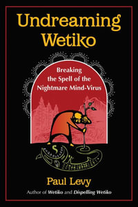 Undreaming Wetiko : Breaking the Spell of the Nightmare Mind-Virus - Paul Levy