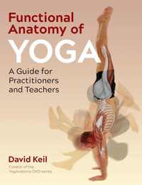 Functional Anatomy of Yoga : A Guide for Practitioners and Teachers - David Keil