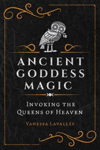 Ancient Goddess Magic : Invoking the Queens of the Heavens - Vanessa Lavallee