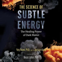 The Science of Subtle Energy : The Healing Power of Dark Matter - Yury Kronn