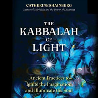 The Kabbalah of Light : Ancient Practices to Ignite the Imagination and Illuminate the Soul - Catherine Shainberg