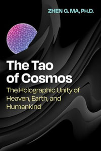 The Tao of Cosmos : The Holographic Unity of Heaven, Earth, and Humankind - Zhen G. Ma