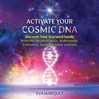 Activate Your Cosmic DNA : Discover Your Starseed Family from the Pleiades, Sirius, Andromeda, Centaurus, Epsilon Eridani, and Lyra - Eva Marquez