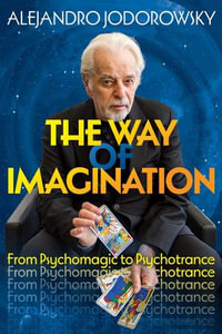 The Way of Imagination : From Psychomagic to Psychotrance - Alejandro Jodorowsky