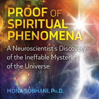 Proof of Spiritual Phenomena : A Neuroscientist's Discovery of the Ineffable Mysteries of the Universe - Mona Sobhani