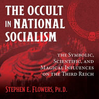 The Occult in National Socialism : The Symbolic, Scientific, and Magical Influences on the Third Reich - Micah Hanks