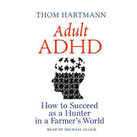 Adult ADHD : How to Succeed as a Hunter in a Farmer's World - Thom Hartmann