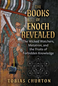 The Books of Enoch Revealed : The Wicked Watchers, Metatron, and the Fruits of Forbidden Knowledge - Tobias Churton