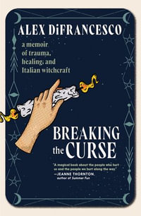 Breaking the Curse : A Memoir about Trauma, Healing, and Italian Witchcraft - Alex DiFrancesco