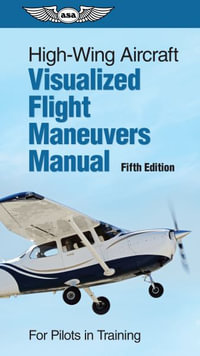 High-Wing Aircraft Visualized Flight Maneuvers Manual : For Pilots in Training - ASA Test Prep Board