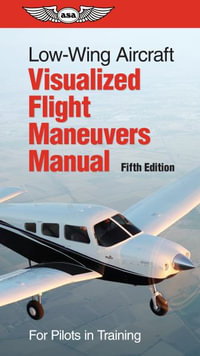 Low-Wing Aircraft Visualized Flight Maneuvers Manual : For Pilots in Training - ASA Test Prep Board