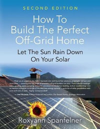 HOW TO BUILD THE PERFECT OFF-GRID HOME : Let The Sun Rain Down On Your Solar - ROXYANN SPANFELNER