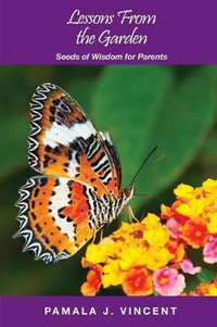 Lessons From the Garden : Seeds of Wisdom for Parents - Pamala  J Vincent