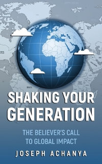 Shaking Your Generation : The Believers Call to Global Impact - Joseph Achanya