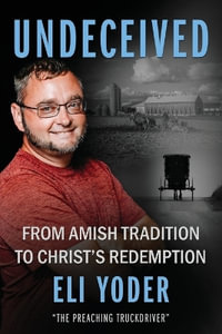 Undeceived : From Amish Tradition to Christ's Redemption - Eli Yoder