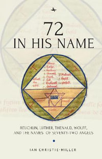 72 in His Name : Reuchlin, Luther, Thenaud, Wolff and the Names of Seventy-Two Angels - Ian Christie-Miller