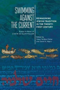 Swimming against the Current : Reimagining Jewish Tradition in the Twenty-First Century. Essays in Honor of Chaim Seidler-Feller - Shaul Seidler-Feller