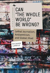 Can "The Whole World" Be Wrong? : Lethal Journalism, Antisemitism, and Global Jihad - Richard Landes