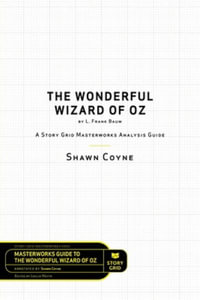 The Wonderful Wizard of Oz by L. Frank Baum : A Story Grid Masterwork Analysis Guide - Shawn Coyne