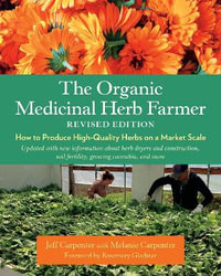 The Organic Medicinal Herb Farmer, Revised Edition : How to Produce High-Quality Herbs on a Market Scale - Jeff Carpenter